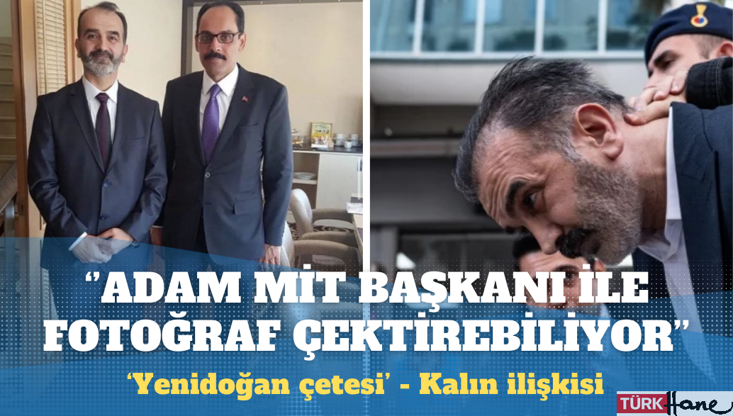 Yenidoğan çetesi: MİT Başkanı, bu adam senin yanına kadar girebilmiş. Senin bunlardan haberin yok!