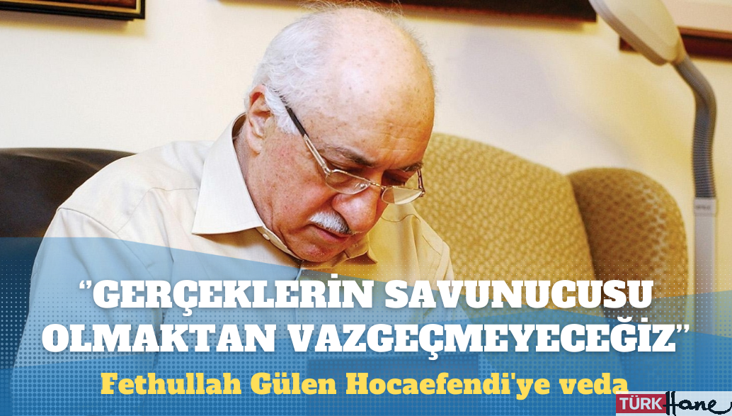 Fethullah Gülen Hocaefendi’ye veda: Her türlü baskıya, iftiraya ve çarpıtmaya rağmen gerçeklerin savunucusu olmakt