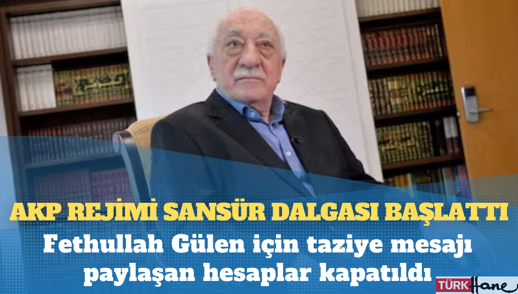 AKP rejimi sansür dalgası başlattı: Fethullah Gülen için taziye mesajı paylaşan hesaplar kapatıldı