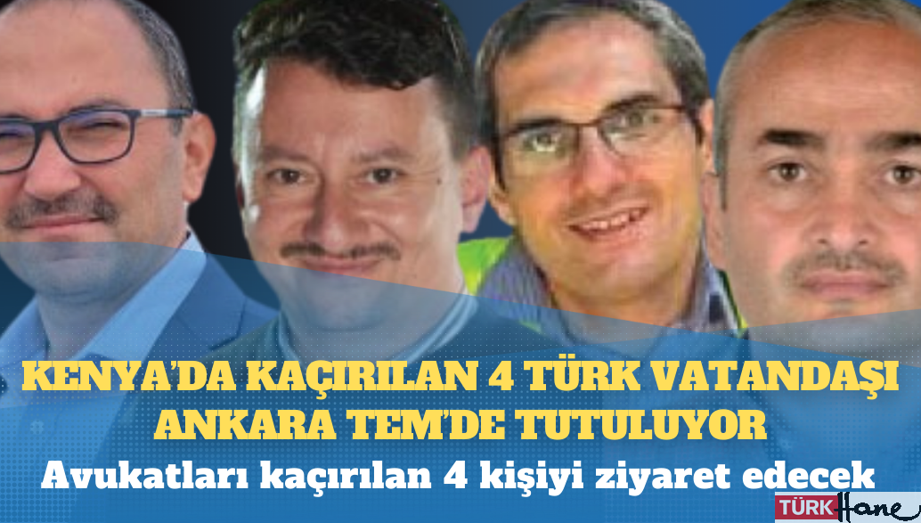 Kenya’da kaçırılan 4 Türk vatandaşı Ankara TEM’de tutuluyor