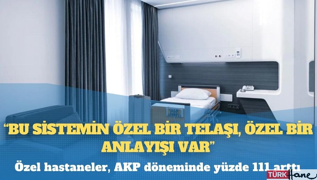 Özel hastaneler, AKP döneminde yüzde 111 arttı