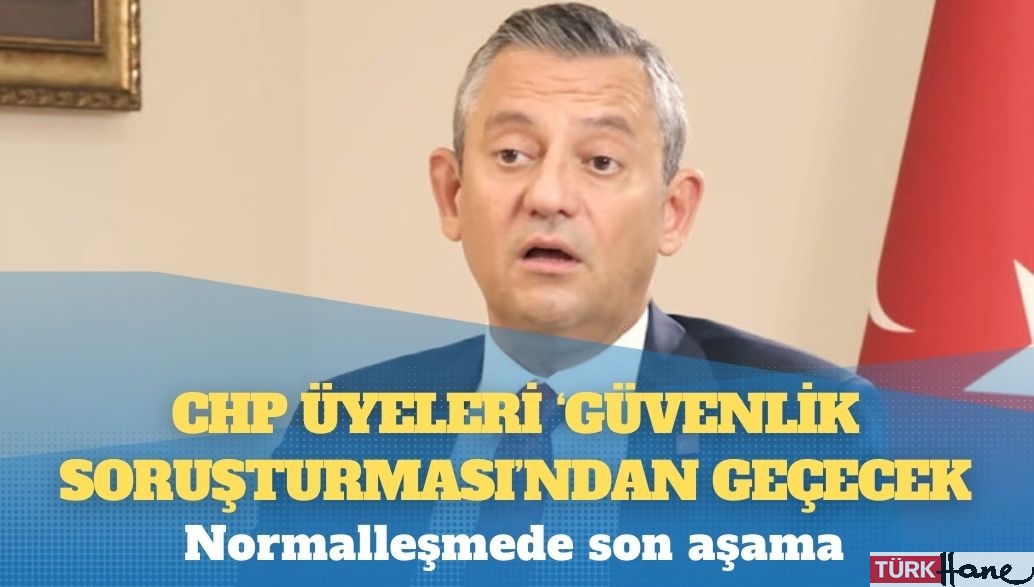 CHP üyeleri ‘güvenlik soruşturması’ndan geçecek