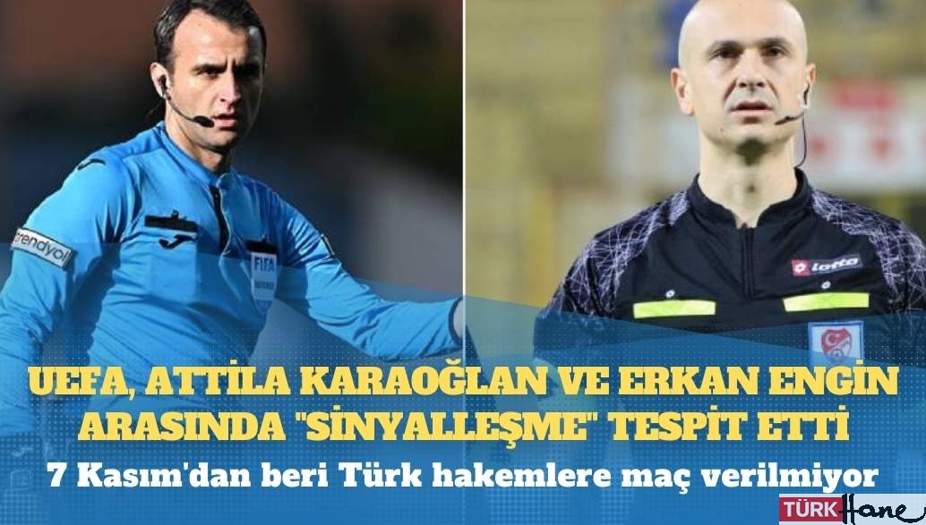 UEFA, Attila Karaoğlan ve Erkan Engin arasında “sinyalleşme” tespit etti; 7 Kasım’dan beri Türk hakemlere
