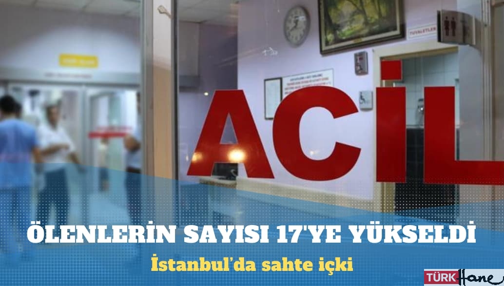 İstanbul’da sahte içkiden ölenlerin sayısı 17’ye yükseldi