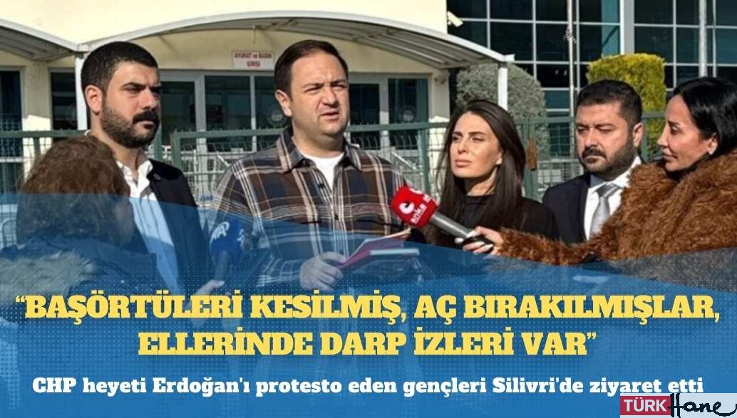 CHP, cezaevinde: Erdoğan’ı protesto eden gençlere işkence yapılmış