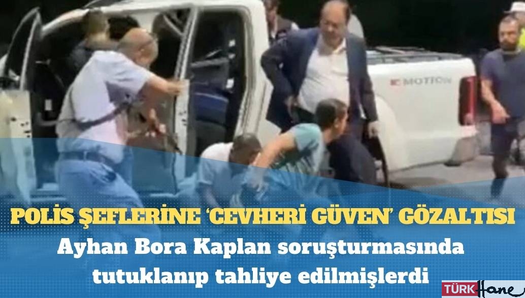 Ayhan Bora Kaplan’ı gözaltına alan polislere ‘Cevheri Güven’ sorgusu