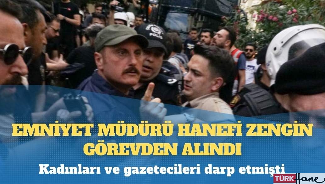 Kadınları ve gazetecileri darp etmişti: Emniyet Müdürü Hanefi Zengin görevden alındı