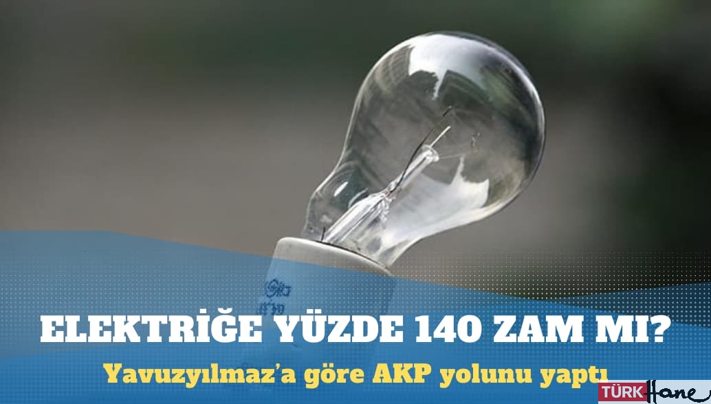 Yavuzyılmaz: AKP elektriğe yüzde 140 zam yapmanın yolunu yaptı