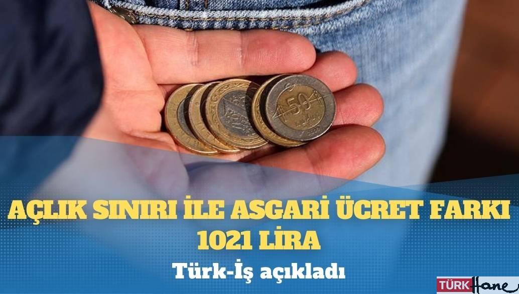 Türk-İş açıkladı: Açlık sınırı ile asgari ücret farkı 1021 lira