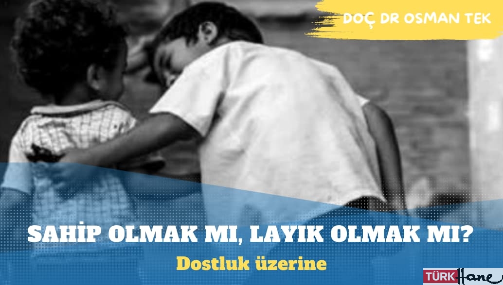 Dostluk: Sahip Olmak mı, Layık Olmak mı?
