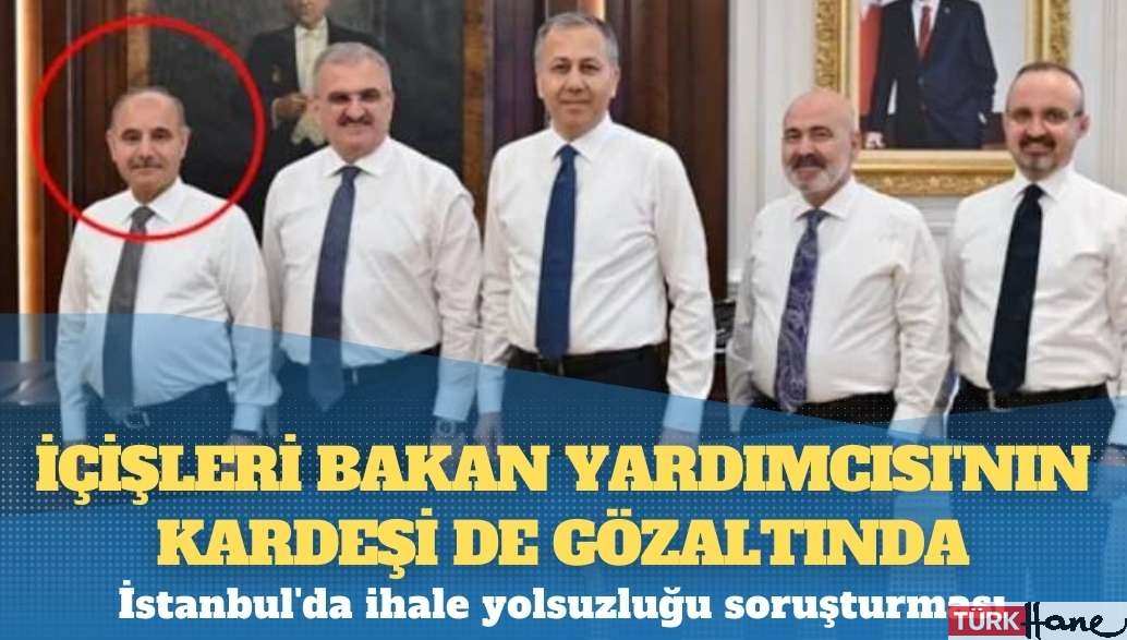 İstanbul’da ihale yolsuzluğu soruşturması: İçişleri Bakan Yardımcısı’nın kardeşi de gözaltında