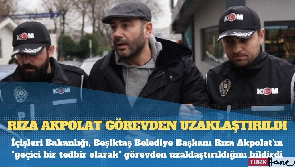 Beşiktaş Belediye Başkanı Rıza Akpolat görevden uzaklaştırıldı