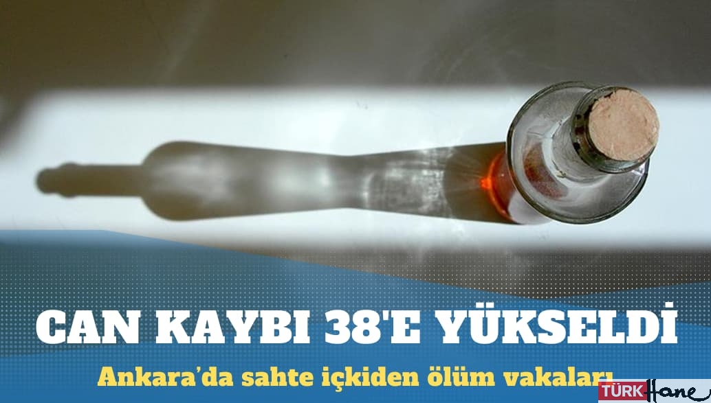 Ankara’da sahte içkiden ölenlerin sayısı 38’e yükseldi