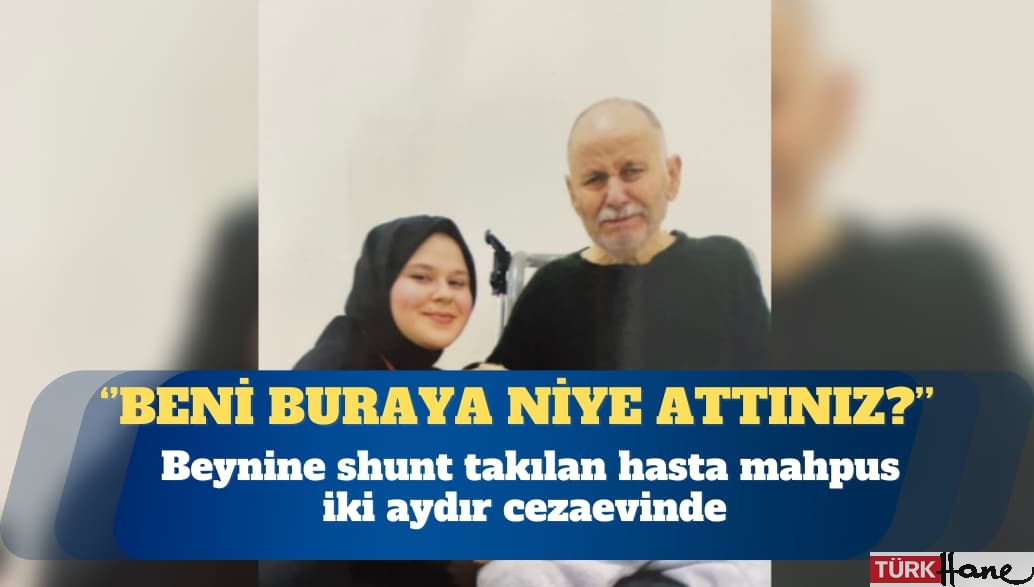 Beynine shunt takılan hasta mahpus İbrahim Güngör:  Beni buraya niye attınız?