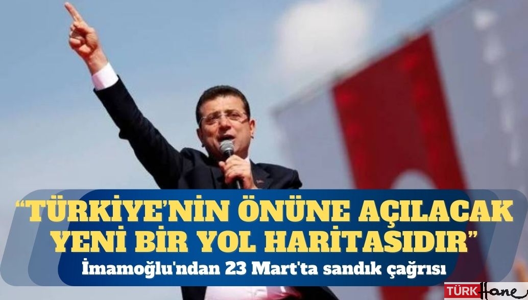 İmamoğlu’ndan 23 Mart’ta sandık çağrısı: Türkiye’nin önüne açılacak yeni bir yol haritasıdır