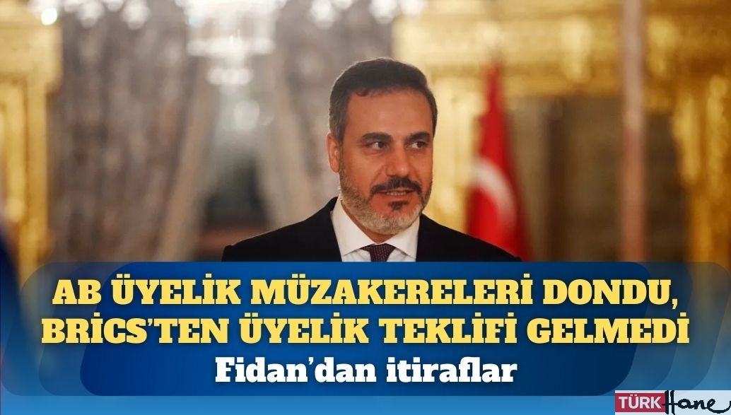 Fidan’dan itiraflar: AB üyelik müzakereleri dondu, BRİCS’ten üyelik teklifi gelmedi