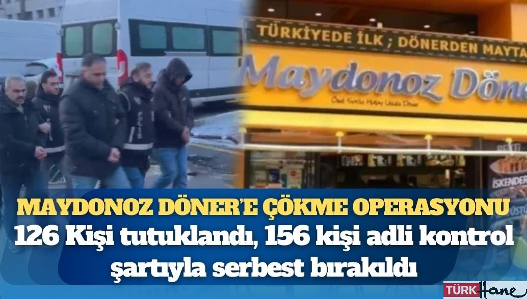 Maydonoz Döner’e çökme operasyonu: 126 Kişi tutuklandı, 156 kişi adli kontrol şartıyla serbest bırakıldı