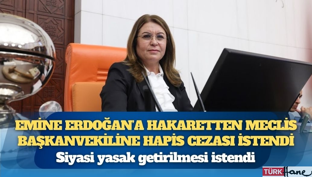 Emine Erdoğan’a hakaretten Meclis Başkanvekiline hapis cezası istendi