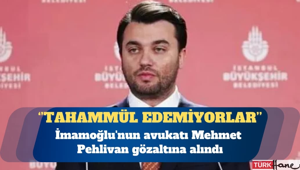 İmamoğlu’nun avukatı Mehmet Pehlivan gözaltına alındı