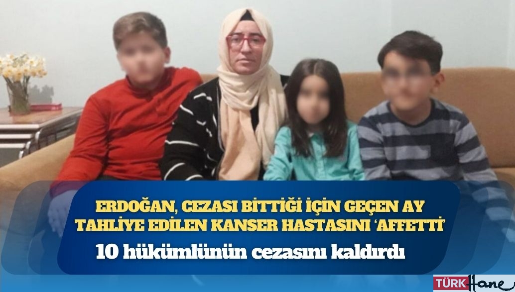 Erdoğan, cezası bittiği için geçen ay tahliye edilen kanser hastasını ‘affetti’