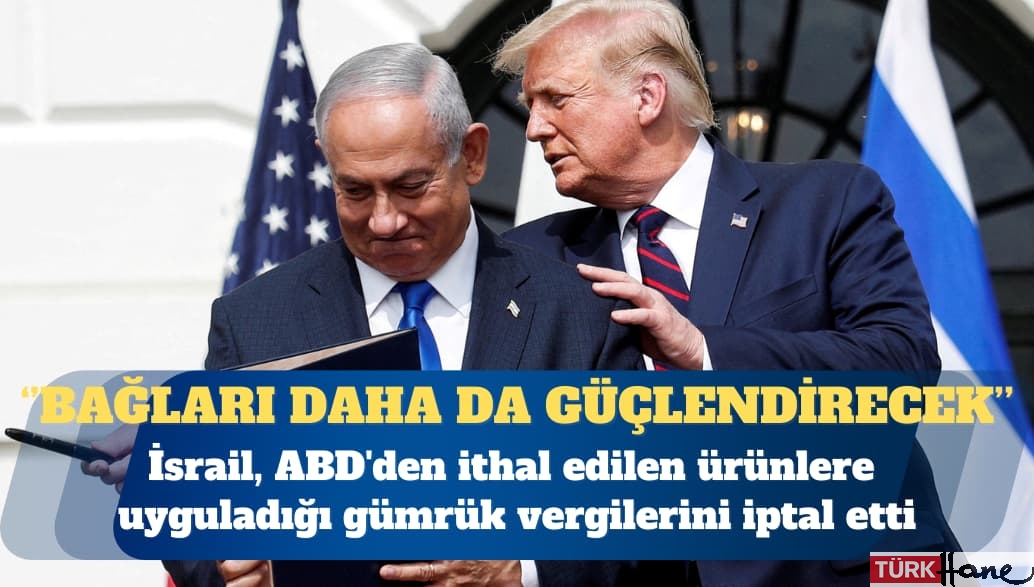 İsrail, ABD’den ithal edilen ürünlere uyguladığı gümrük vergilerini iptal etti