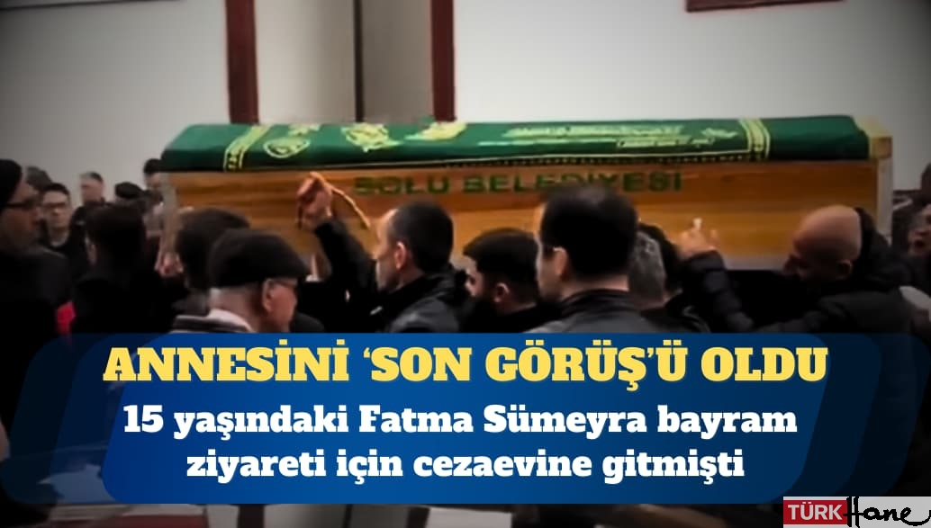15 yaşındaki Fatma Sümeyra’nın annesini ‘son görüş’ü oldu