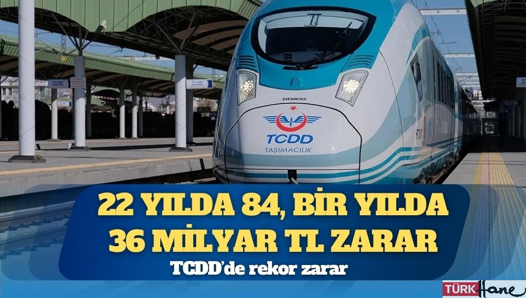 TCDD’de rekor zarar: 22 yılda 84, bir yılda 36 milyar TL zarar