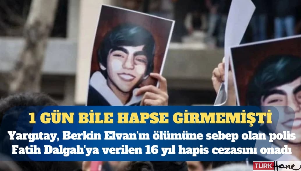 Yargıtay, Berkin Elvan’ın ölümüne sebep olan polis Fatih Dalgalı’nın aldığı 16 yıl hapis cezasını onad�