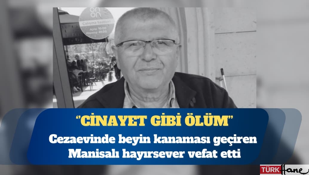 Cinayet gibi ölüm: Cezaevinde beyin kanaması geçiren Manisalı hayırsever vefat etti