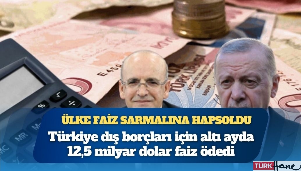 Türkiye son 6 ayda 12,5 milyar dolar faiz ödendi