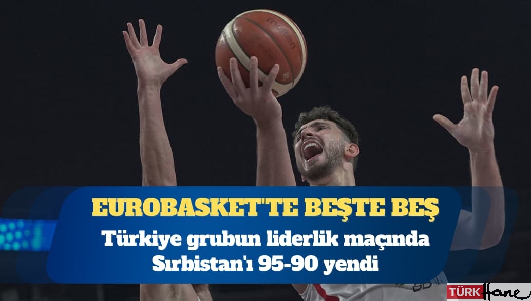 EuroBasket’te beşte beş: Türkiye grubun liderlik maçında Sırbistan’ı 95-90 yendi