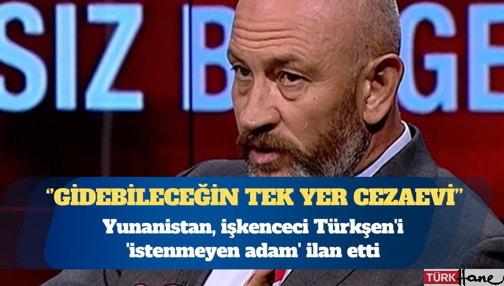 Yunanistan, işkenceci Ali Türkşen’i ‘istenmeyen adam’ ilan etti: Senin bundan sonra gidebileceğin tek yer 