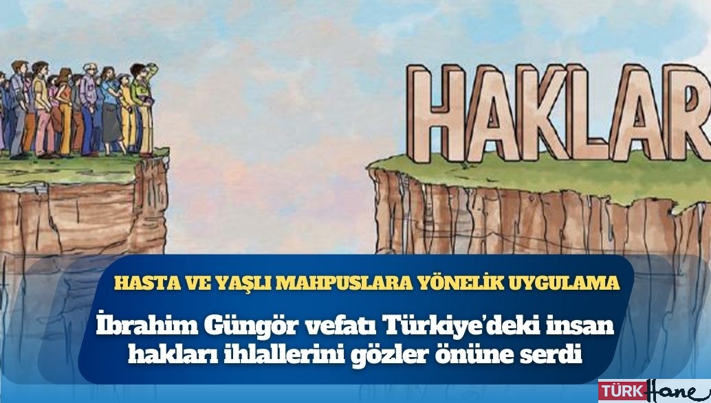 Hasta ve yaşlı mahpuslara yönelik uygulama: İbrahim Güngör vefatı Türkiye’deki insan hakları ihlallerini gözler ön�