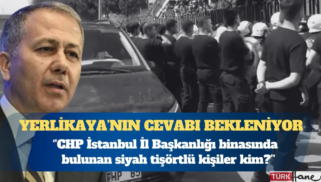 Bakan Yerlikaya’ya soruldu: CHP İstanbul İl Başkanlığı binasında bulunan siyah tişörtlü kişiler kim?