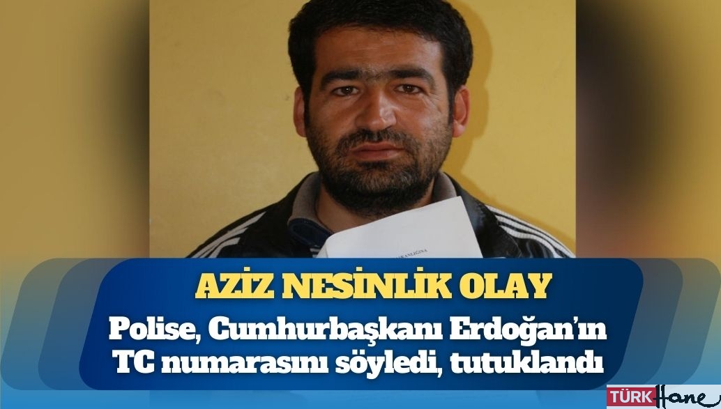 Aziz Nesinlik olay: Polise, Cumhurbaşkanı Erdoğan’ın TC numarasını söyledi, tutuklandı
