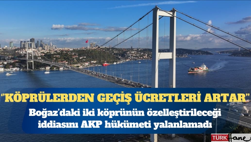 İstanbul’daki iki köprünün özelleştirileceği iddiasını AKP hükümeti yalanlamadı