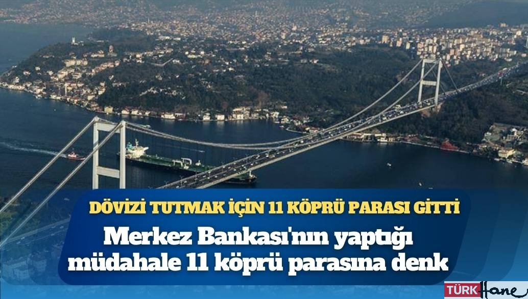 Merkez Bankası’nın dövizi tutmak için yaptığı müdahale 11 köprü parasına denk