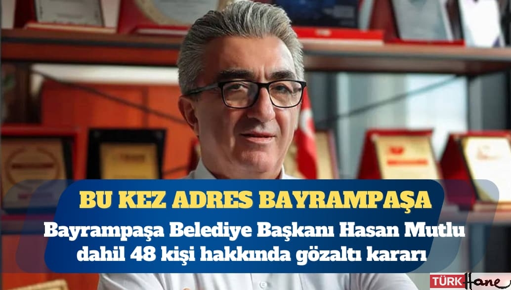 Bayrampaşa Belediyesi’ne operasyon: Hasan Mutlu dahil 48 kişiye gözaltı kararı