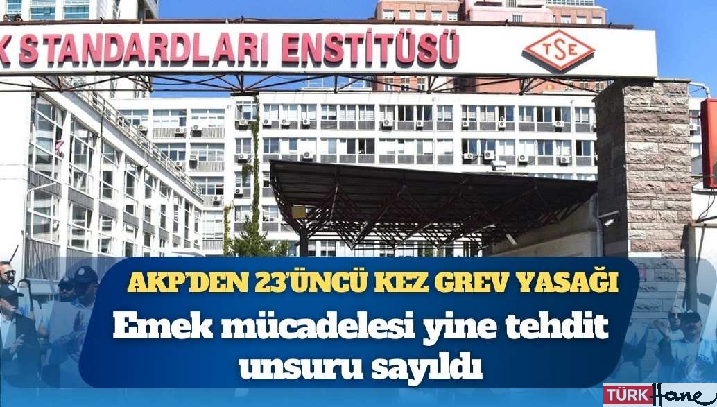 Emek mücadelesi yine tehdit unsuru sayıldı: AKP’den 23’üncü kez grev yasağı