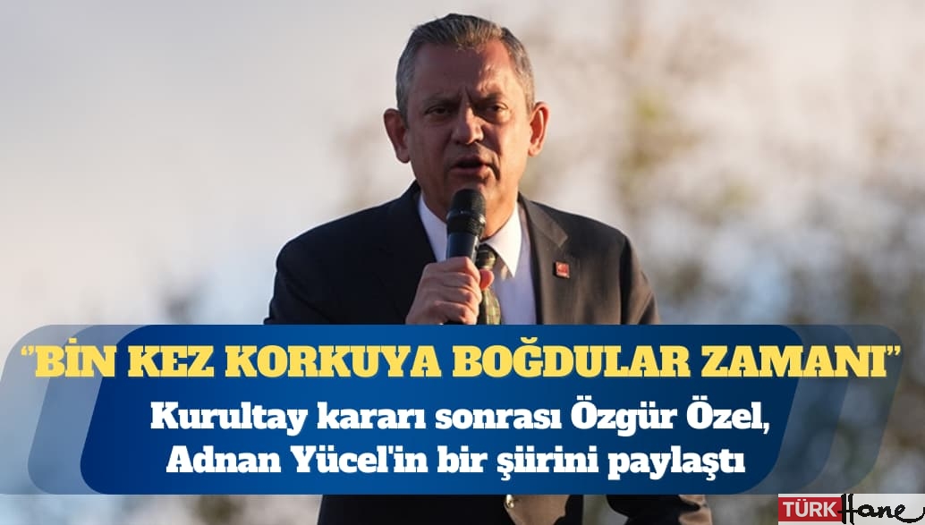Kurultay kararı sonrası Özgür Özel, Adnan Yücel’in bir şiirini paylaştı: Yine doğumdayız işte, yine sevinçtey