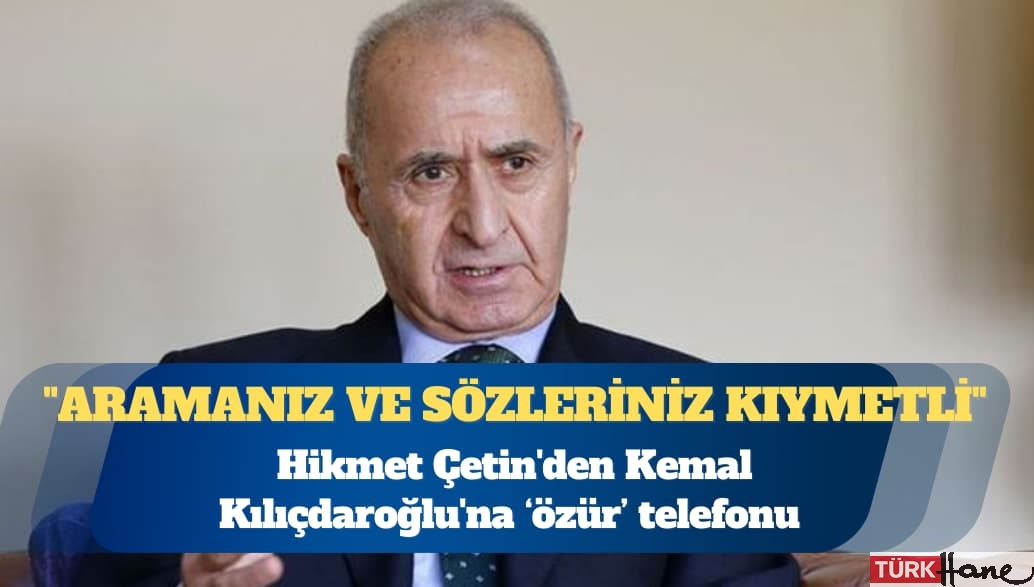 Hikmet Çetin’den Kemal Kılıçdaroğlu’na telefon: Dünkü sözlerimden dolayı özür diledim