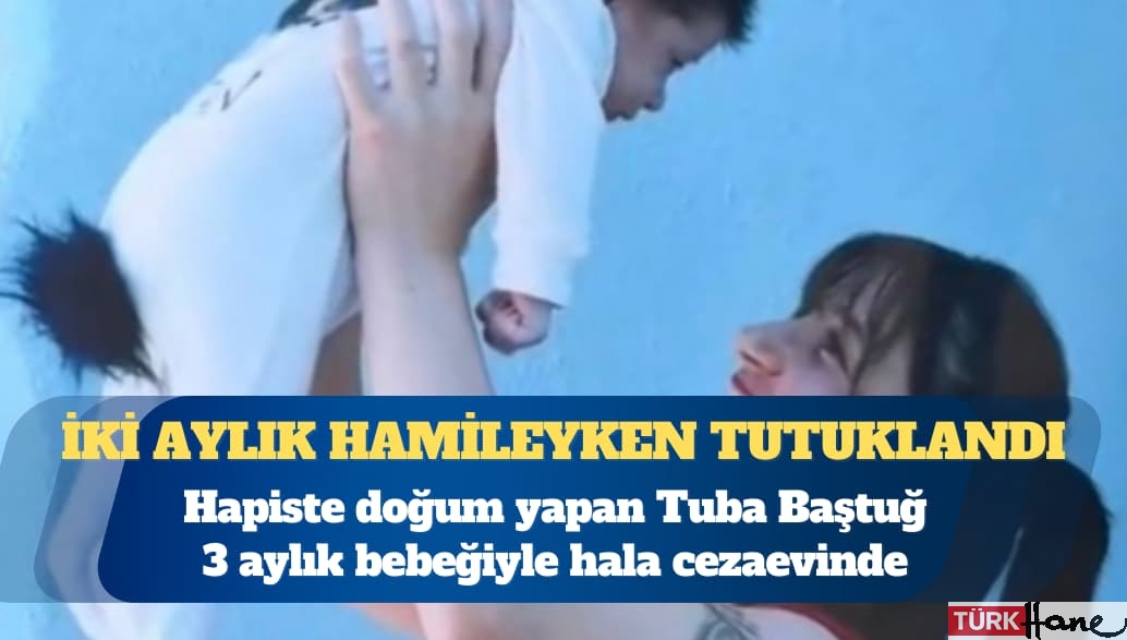 İki aylık hamileyken tutuklandı, hapiste doğum yaptı, 3 aylık bebeğiyle hala cezaevinde