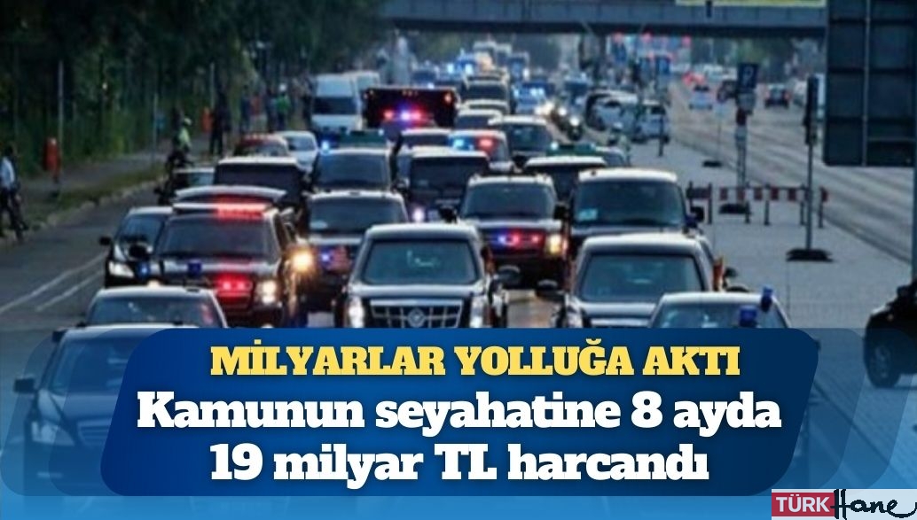 Kamunun ‘yolluk’ harcaması; 8 ayda 19 milyar TL’yi aştı