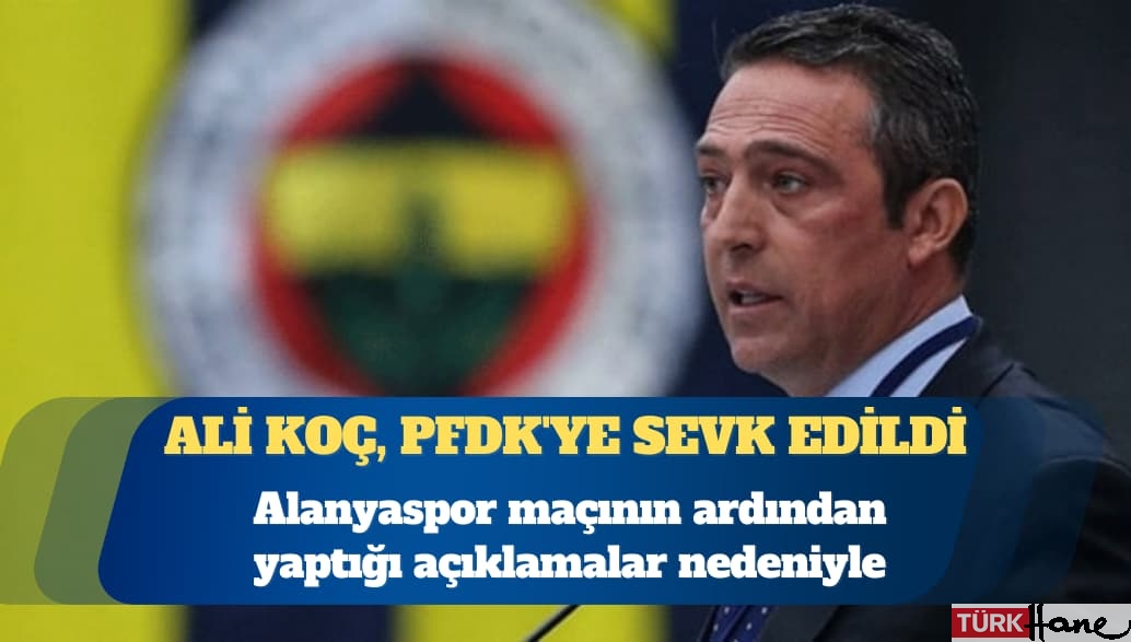 Fenerbahçe Kulübü Başkanı Ali Koç, PFDK’ye sevk edildi