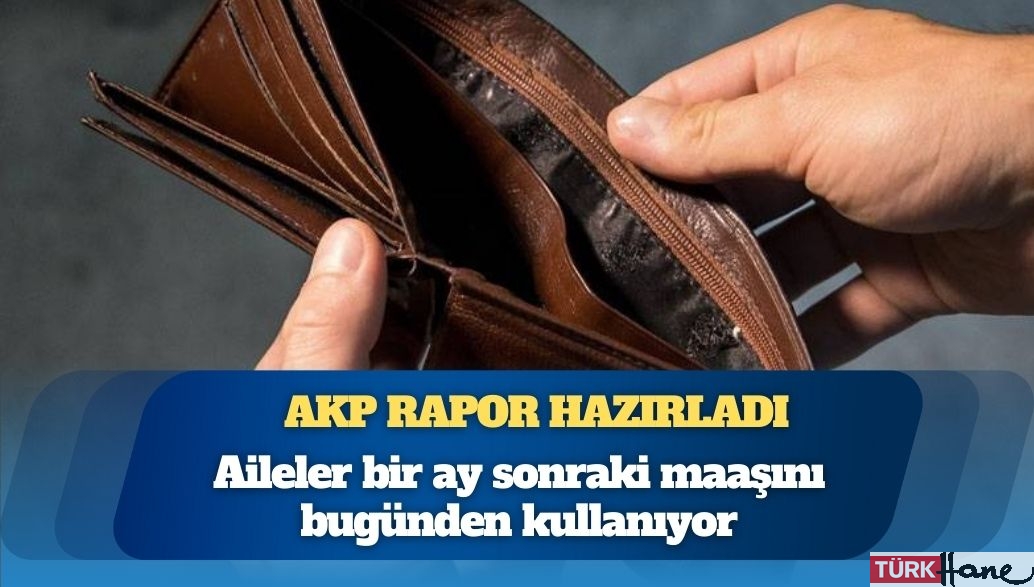 AKP rapor hazırladı: Vatandaşı en çok 3 harcama zorluyor, aileler bir ay sonraki maaşını bugünden kullanıyor