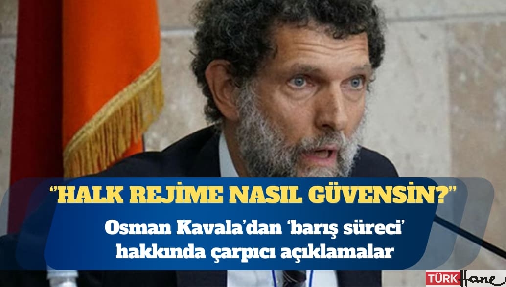 Osman Kavala’dan ‘barış süreci’ hakkında çarpıcı açıklama: Halk rejime nasıl güvensin?