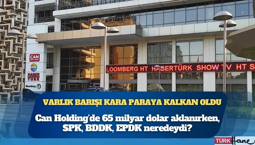Analiz: 6 kez çıkartılan Varlık Barışı kara paraya kalkan oldu, Can Holding’de 65 milyar dolar aklanırken, SPK, RK, BD