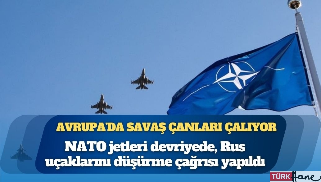 Avrupa’da savaş çanları çalıyor: NATO jetleri devriyede, Rus uçaklarını düşürme çağrısı yapıldı