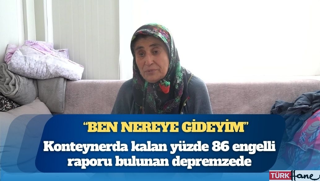 Konteynerda kalan yüzde 86 engelli raporu bulunan depremzede: Kimse bize yüz vermiyor, ben nereye gideyim