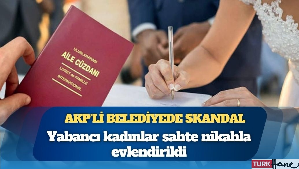 AKP’li belediyede skandal: Yabancı kadınlar sahte nikahla evlendirildi